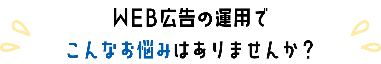 WEB広告の運用でこんなお悩みありませんか？