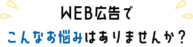 WEB広告の運用でこんなお悩みありませんか？