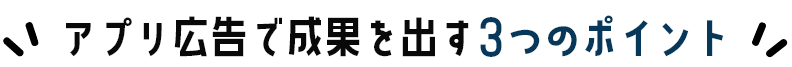 アプリ広告で成果を出す3つのポイント