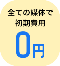 全ての媒体で初期費用0円