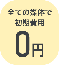全ての媒体で初期費用0円