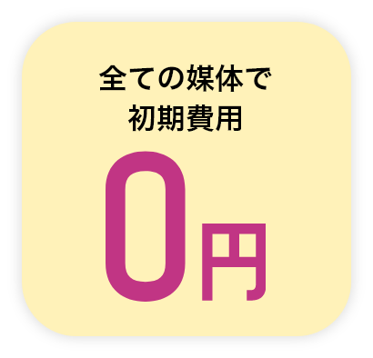 全ての媒体で初期費用0円