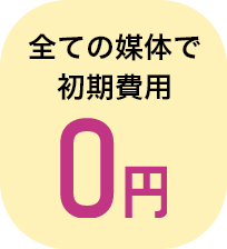 全ての媒体で初期費用0円