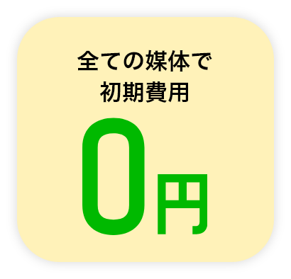 全ての媒体で初期費用0円