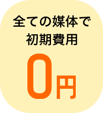 全ての媒体で初期費用0円