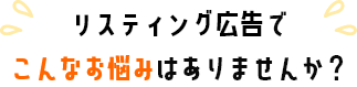 リスティング広告でこんなお悩みありませんか？