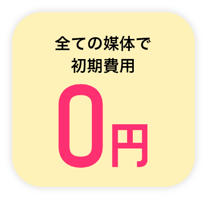 全ての媒体で初期費用0円