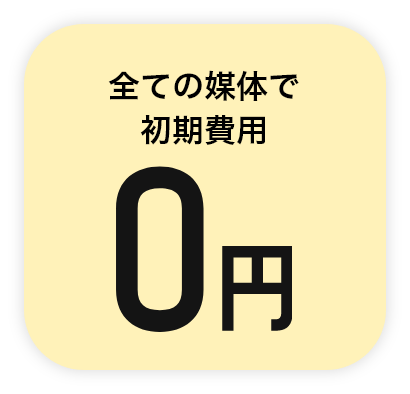 全ての媒体で初期費用0円