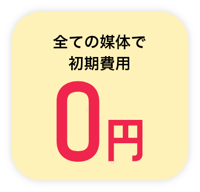 全ての媒体で初期費用0円