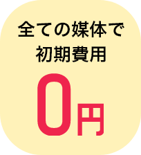 全ての媒体で初期費用0円