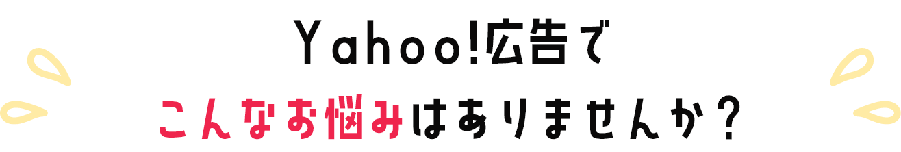 Yahoo!広告でこんなお悩みありませんか？