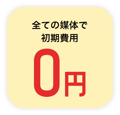 全ての媒体で初期費用0円